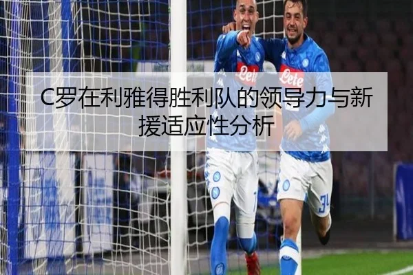 C罗在利雅得胜利队的领导力与新援适应性分析